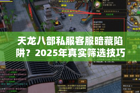 天龙八部私服客服暗藏陷阱？2025年真实筛选技巧大揭秘