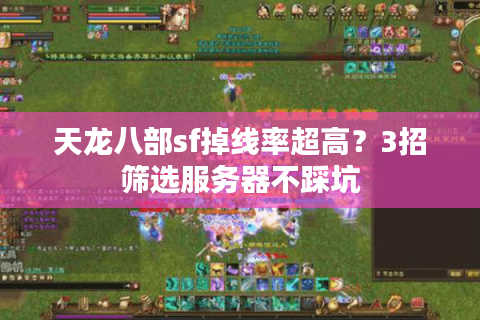 天龙八部sf掉线率超高？3招筛选服务器不踩坑
