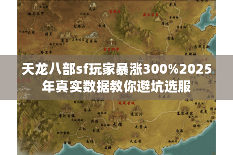 天龙八部sf玩家暴涨300%2025年真实数据教你避坑选服