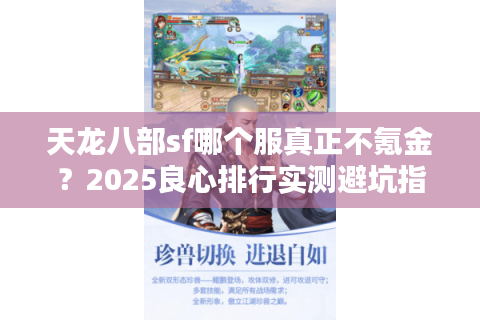 天龙八部sf哪个服真正不氪金?2025良心排行实测避坑指南 天龙八部sf哪个服真正不氪金?2025良心排行实测避坑指南
