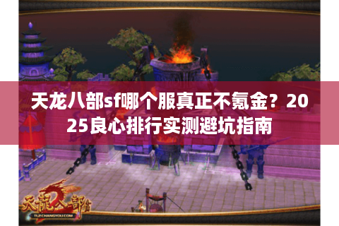 天龙八部sf哪个服真正不氪金？2025良心排行实测避坑指南