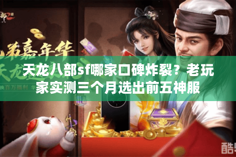 天龙八部sf哪家口碑炸裂？老玩家实测三个月选出前五神服