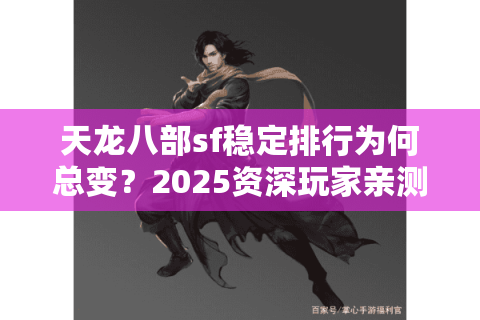 天龙八部sf稳定排行为何总变?2025资深玩家亲测3招锁定最佳服 天龙八部sf稳定排行为何总变?2025资深玩家亲测3招锁定最佳服