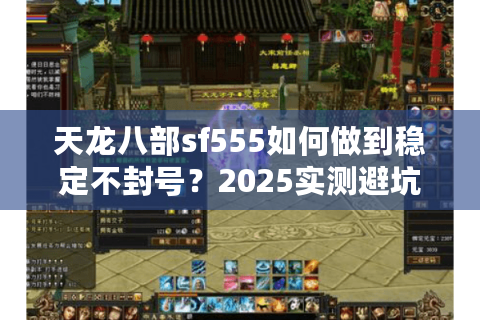 天龙八部sf555如何做到稳定不封号？2025实测避坑指南