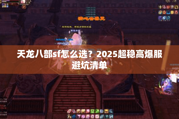 天龙八部sf怎么选?2025超稳高爆服避坑清单 天龙八部sf怎么选?2025超稳高爆服避坑清单