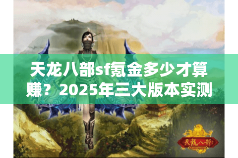 天龙八部sf氪金多少才算赚？2025年三大版本实测对比