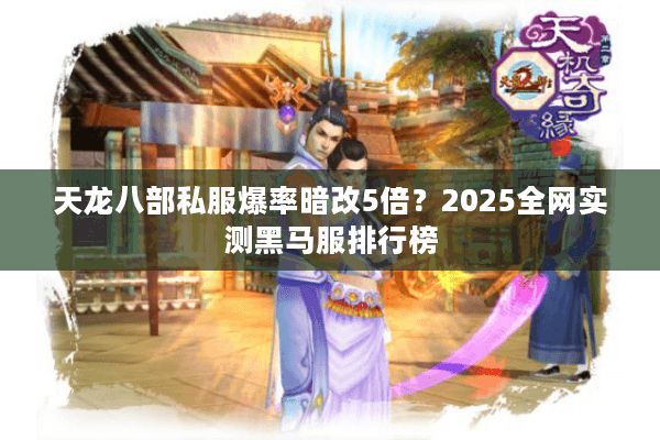 天龙八部私服爆率暗改5倍？2025全网实测黑马服排行榜