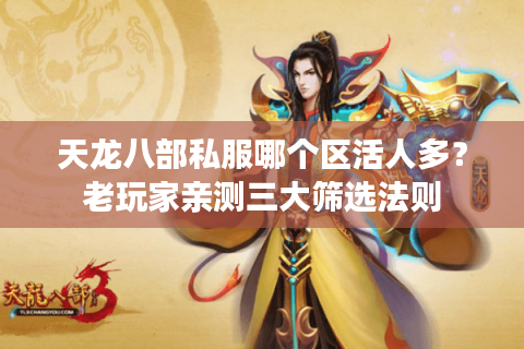 天龙八部私服哪个区活人多?老玩家亲测三大筛选法则 天龙八部私服哪个区活人多?老玩家亲测三大筛选法则