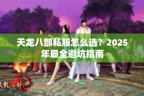 天龙八部私服怎么选？2025年最全避坑指南