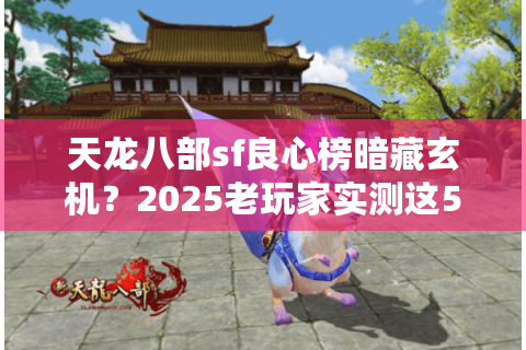 天龙八部sf良心榜暗藏玄机？2025老玩家实测这5招辨真假