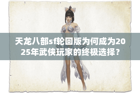 天龙八部sf轮回版为何成为2025年武侠玩家的终极选择？