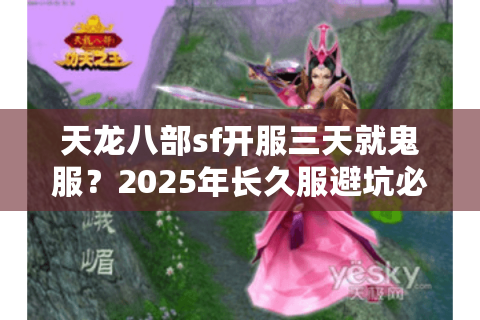 天龙八部sf开服三天就鬼服?2025年长久服避坑必看秘籍 天龙八部sf开服三天就鬼服?2025年长久服避坑必看秘籍