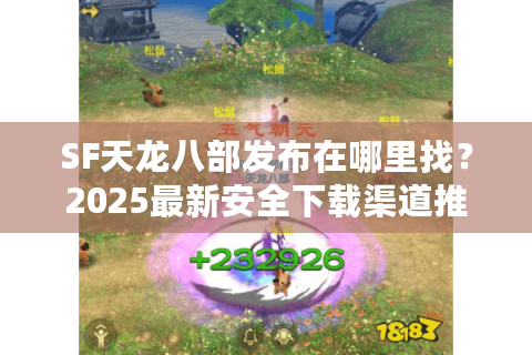 SF天龙八部发布在哪里找？2025最新安全下载渠道推荐