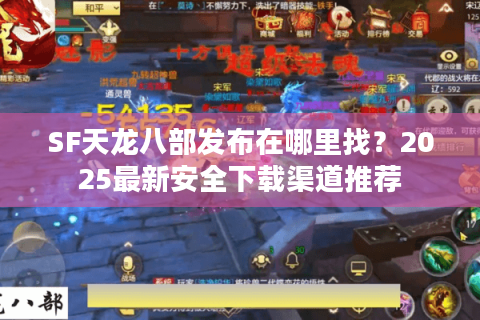 SF天龙八部发布在哪里找？2025最新安全下载渠道推荐