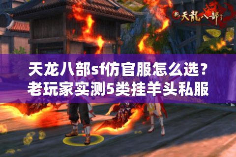 天龙八部sf仿官服怎么选?老玩家实测5类挂羊头私服陷阱 天龙八部sf仿官服怎么选?老玩家实测5类挂羊头私服陷阱