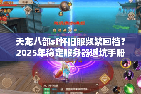 天龙八部sf怀旧服频繁回档？2025年稳定服务器避坑手册