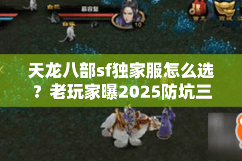天龙八部sf独家服怎么选?老玩家曝2025防坑三大铁律 天龙八部sf独家服怎么选?老玩家曝2025防坑三大铁律