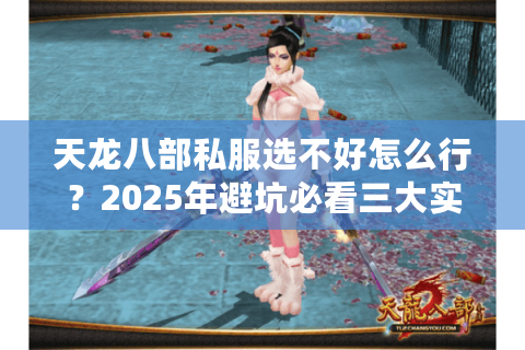 天龙八部私服选不好怎么行？2025年避坑必看三大实战法则