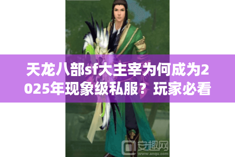 天龙八部sf大主宰为何成为2025年现象级私服？玩家必看避坑指南