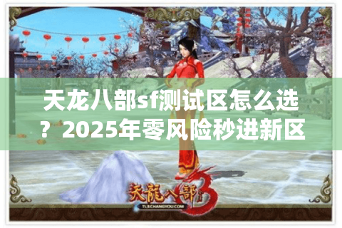天龙八部sf测试区怎么选?2025年零风险秒进新区攻略 天龙八部sf测试区怎么选?2025年零风险秒进新区攻略