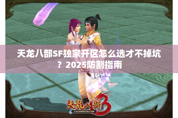 天龙八部SF独家开区怎么选才不掉坑？2025防割指南