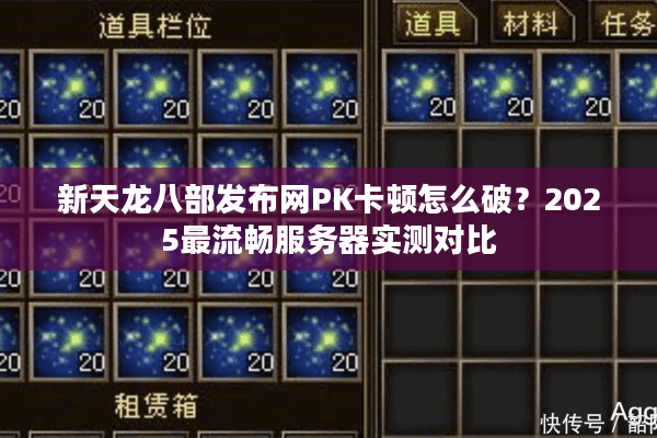 新天龙八部发布网PK卡顿怎么破？2025最流畅服务器实测对比