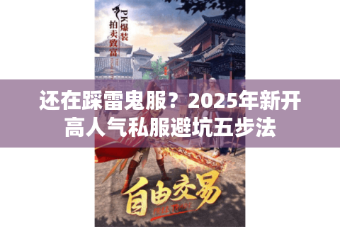 还在踩雷鬼服？2025年新开高人气私服避坑五步法