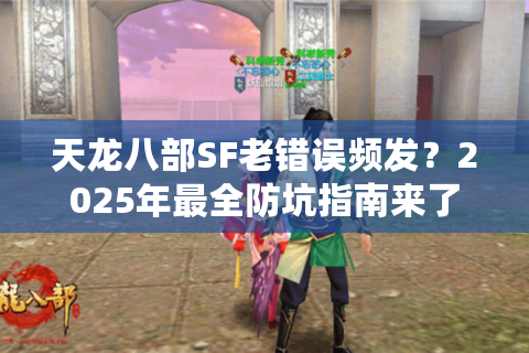 天龙八部SF老错误频发?2025年最全防坑指南来了 天龙八部SF老错误频发?2025年最全防坑指南来了