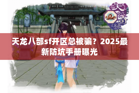 天龙八部sf开区总被骗？2025最新防坑手册曝光
