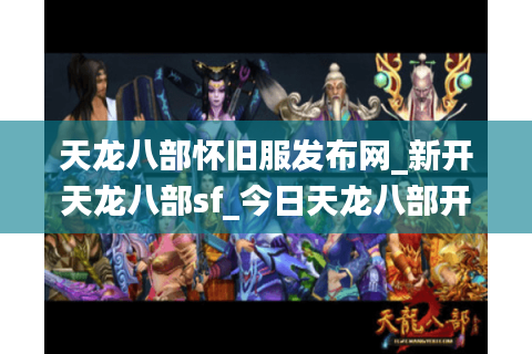 天龙八部怀旧服发布网_新开天龙八部sf_今日天龙八部开服表