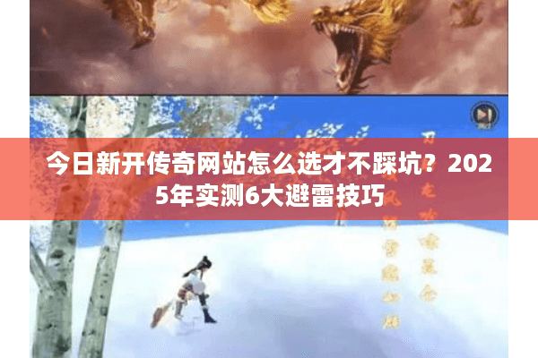 今日新开传奇网站怎么选才不踩坑？2025年实测6大避雷技巧