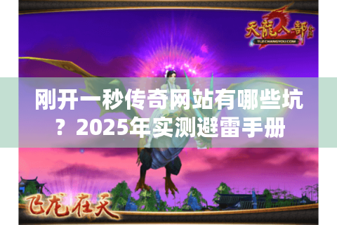 刚开一秒传奇网站有哪些坑？2025年实测避雷手册