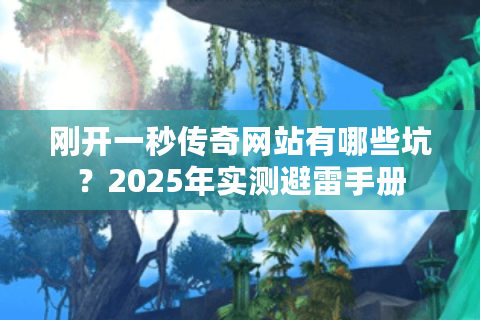 刚开一秒传奇网站有哪些坑？2025年实测避雷手册