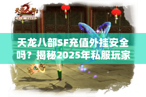 天龙八部SF充值外挂安全吗？揭秘2025年私服玩家防封号必看攻略