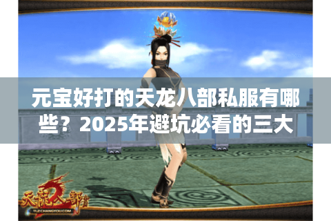 元宝好打的天龙八部私服有哪些？2025年避坑必看的三大秘籍