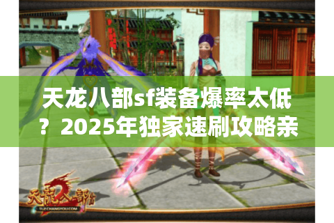 天龙八部sf装备爆率太低?2025年独家速刷攻略亲测有效 天龙八部sf装备爆率太低?2025年独家速刷攻略亲测有效