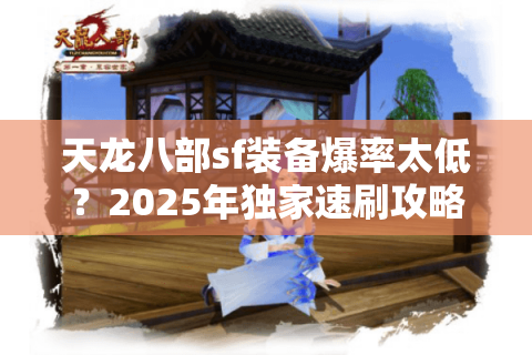 天龙八部sf装备爆率太低?2025年独家速刷攻略亲测有效 天龙八部sf装备爆率太低?2025年独家速刷攻略亲测有效