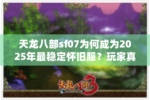 天龙八部sf07为何成为2025年最稳定怀旧服？玩家真实测评揭秘