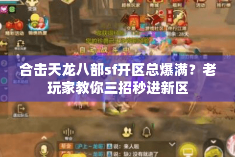 合击天龙八部sf开区总爆满？老玩家教你三招秒进新区
