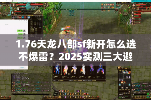 1.76天龙八部sf新开怎么选不爆雷?2025实测三大避坑指标 1.76天龙八部sf新开怎么选不爆雷?2025实测三大避坑指标