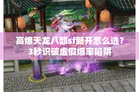 高爆天龙八部sf新开怎么选？3秒识破虚假爆率陷阱