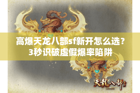 高爆天龙八部sf新开怎么选？3秒识破虚假爆率陷阱