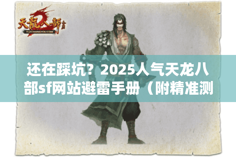 还在踩坑?2025人气天龙八部sf网站避雷手册(附精准测服公式) 还在踩坑?2025人气天龙八部sf网站避雷手册(附精准测服公式)