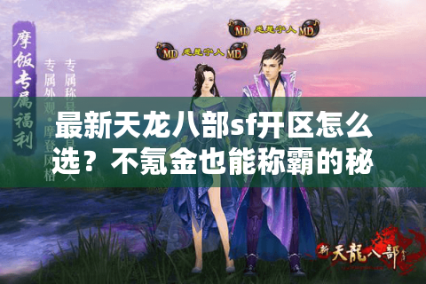最新天龙八部sf开区怎么选?不氪金也能称霸的秘籍首次公开 最新天龙八部sf开区怎么选?不氪金也能称霸的秘籍首次公开
