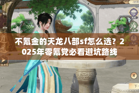 不氪金的天龙八部sf怎么选？2025年零氪党必看避坑路线