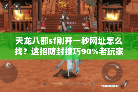天龙八部sf刚开一秒网址怎么找？这招防封技巧90%老玩家都不知道