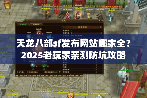 天龙八部sf发布网站哪家全？2025老玩家亲测防坑攻略