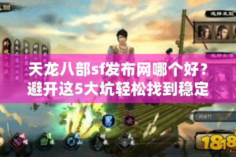 天龙八部sf发布网哪个好？避开这5大坑轻松找到稳定服