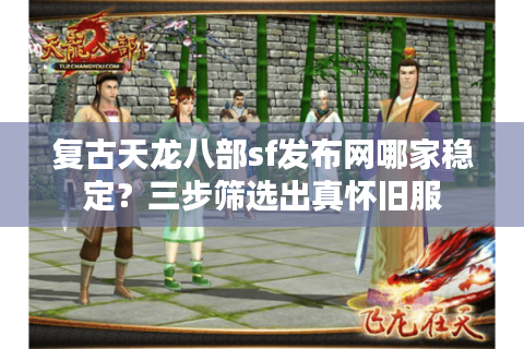 复古天龙八部sf发布网哪家稳定？三步筛选出真怀旧服