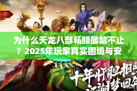 为什么天龙八部私服屡禁不止？2025年玩家真实困境与安全选择指南